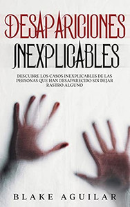 Desapariciones Inexplicables: Descubre los Casos Inexplicables de las Personas que han Desaparecido sin Dejar Rastro Alguno (Spanish Edition)