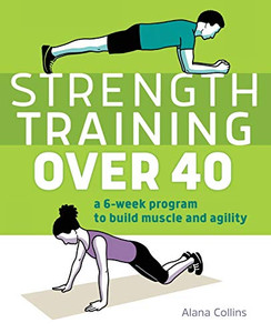 Strength Training Over 40: A 6-Week Program to Build Muscle and Agility Strength Training Over 40: A 6-Week Program to Build Muscle and Agility