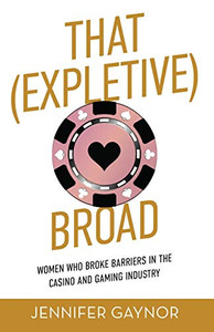 That (Expletive) Broad: Women Who Broke Barriers in the Casino and Gaming Industry That (Expletive) Broad: Women Who Broke Barriers in the Casino and Gaming Industry
