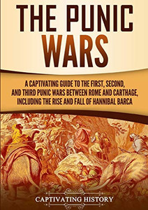 The Punic Wars: A Captivating Guide to the First, Second, and Third Punic Wars Between Rome and Carthage, Including the Rise and Fall of Hannibal Barca (Captivating History)