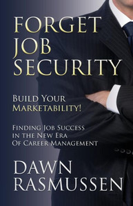 Forget Job Security: Build Your Marketability!: Finding Job Success in the New Era Of Career Management