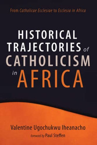 Historical Trajectories of Catholicism in Africa: From Catholicae Ecclesiae to Ecclesia in Africa Historical Trajectories of Catholicism in Africa: From Catholicae Ecclesiae to Ecclesia in Africa