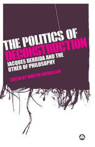 The Politics Of Deconstruction: Jacques Derrida And The Other Of Philosophy