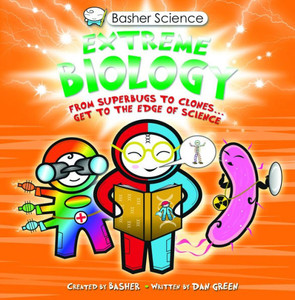Basher Science: Extreme Biology: From Superbugs to Clones ... Get to the Edge of Science