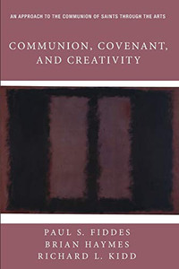 Communion, Covenant, and Creativity: An Approach to the Communion of Saints through the Arts Communion, Covenant, and Creativity: An Approach to the Communion of Saints through the Arts