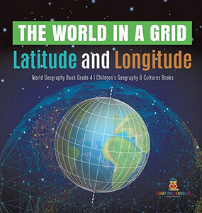 The World in a Grid: Latitude and Longitude World Geography Book Grade 4 Children's Geography & Cultures Books The World in a Grid: Latitude and Longitude World Geography Book Grade 4 Children's Geography & Cultures Books