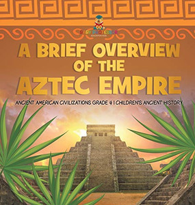 A Brief Overview of the Aztec Empire Ancient American Civilizations Grade 4 Children's Ancient History A Brief Overview of the Aztec Empire Ancient American Civilizations Grade 4 Children's Ancient History