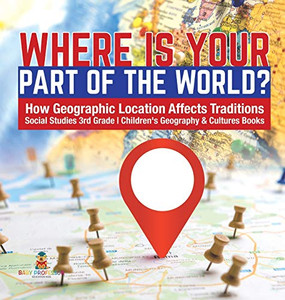 Where Is Your Part of the World? - How Geographic Location Affects Traditions - Social Studies 3rd Grade - Children's Geography & Cultures Books Where Is Your Part of the World? - How Geographic Location Affects Traditions - Social Studies 3rd Grade - Children's Geography & Cultures Books