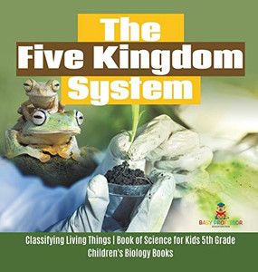 The Five Kingdom System Classifying Living Things Book of Science for Kids 5th Grade Children's Biology Books The Five Kingdom System Classifying Living Things Book of Science for Kids 5th Grade Children's Biology Books