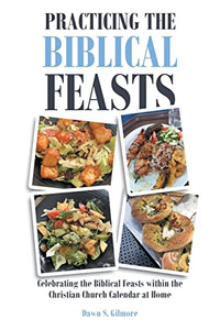 Practicing the Biblical Feasts: Celebrating the Biblical Feasts within the Christian Church Calendar at Home Practicing the Biblical Feasts: Celebrating the Biblical Feasts within the Christian Church Calendar at Home