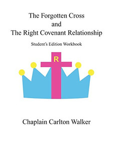 The Forgotten Cross and The Right Covenant Relationship: Student's Edition Workbook The Forgotten Cross and The Right Covenant Relationship: Student's Edition Workbook