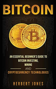 Bitcoin: An Essential Beginner's Guide to Bitcoin Investing, Mining and Cryptocurrency Technologies Bitcoin: An Essential Beginner's Guide to Bitcoin Investing, Mining and Cryptocurrency Technologies