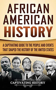 African American History: A Captivating Guide to the People and Events that Shaped the History of the United States African American History: A Captivating Guide to the People and Events that Shaped the History of the United States