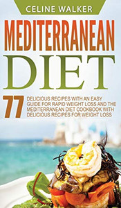 Mediterranean Diet: 77 Delicious Recipes with an Easy Guide for Rapid Weight Loss and The Mediterranean Diet Cookbook with Delicious Recipes for Weight Loss