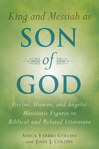 King and Messiah as Son of God: Divine, Human, and Angelic Messianic Figures in Biblical and Related Literature