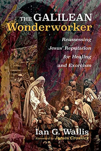 The Galilean Wonderworker: Reassessing Jesus' Reputation for Healing and Exorcism The Galilean Wonderworker: Reassessing Jesus' Reputation for Healing and Exorcism