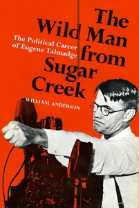 The Wild Man from Sugar Creek: The Political Career of Eugene Talmadge