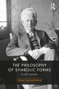 The Philosophy of Symbolic Forms, Volume 2: Mythical Thinking The Philosophy of Symbolic Forms, Volume 2: Mythical Thinking