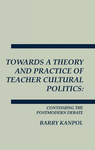 Towards a Theory and Practice of Teacher Cultural Politics: Continuing the Postmodern Debate
