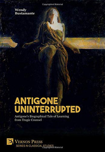 Antigone Uninterrupted: Antigone's Biographical Tale of Learning from Tragic Counsel (Classical Studies) - 9781622737604 Antigone Uninterrupted: Antigone's Biographical Tale of Learning from Tragic Counsel (Classical Studies) - 9781622737604