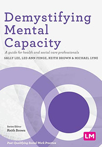 Demystifying Mental Capacity: A guide for health and social care professionals (Post-Qualifying Social Work Practice Series) - 9781529712254