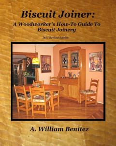 Biscuit Joiner: A Woodworker's How-To Guide To Biscuit Joinery: Reintroducing My Favorite Joinery Tool With Four Project Plans