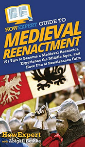 HowExpert Guide to Medieval Reenactment: 101 Tips to Become a Medieval Reenactor, Experience the Middle Ages, and Have Fun at Renaissance Fairs - 9781648914713 HowExpert Guide to Medieval Reenactment: 101 Tips to Become a Medieval Reenactor, Experience the Middle Ages, and Have Fun at Renaissance Fairs - 9781648914713