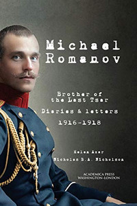 Michael Romanov: Brother Of The Last Tsar, Diaries And Letters, 1916-1918 - 9781680539462