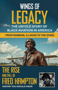 Wings of Legacy: The Untold Story Of Black Aviation In America From Robbins, Illinois to the Stars. The Rise And Fall Of Fred Hampton. History You Sho
