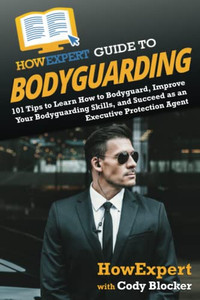HowExpert Guide to Bodyguarding: 101 Tips to Learn How to Bodyguard, Improve, and Succeed as an Executive Protection Agent - 9781648917448