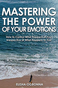 Mastering The Power of Your Emotions: How to Control What Happens In You Irrespective of What Happens To You - 9781649340047 Mastering The Power of Your Emotions: How to Control What Happens In You Irrespective of What Happens To You - 9781649340047