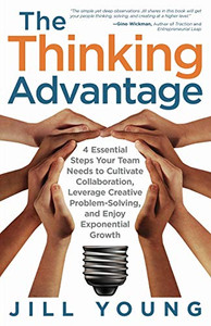 The Thinking Advantage: 4 Essential Steps Your Team Needs to Cultivate Collaboration, Leverage Creative Problem-Solving, and Enjoy Exponential Growth - 9781647463496