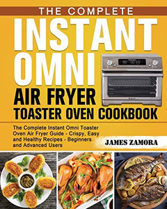 The Complete Instant Omni Air Fryer Toaster Oven Cookbook: The Complete Instant Omni Toaster Oven Air Fryer Guide - Crispy, Easy and Healthy Recipes - Beginners and Advanced Users - 9781649841049 The Complete Instant Omni Air Fryer Toaster Oven Cookbook: The Complete Instant Omni Toaster Oven Air Fryer Guide - Crispy, Easy and Healthy Recipes - Beginners and Advanced Users - 9781649841049