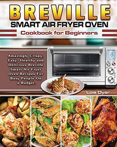 Breville Smart Air Fryer Oven Cookbook for Beginners: Amazingly Crispy, Easy, Healthy and Delicious Breville Smart Air Fryer Oven Recipes For Busy People On a Budget. - 9781649841063 Breville Smart Air Fryer Oven Cookbook for Beginners: Amazingly Crispy, Easy, Healthy and Delicious Breville Smart Air Fryer Oven Recipes For Busy People On a Budget. - 9781649841063