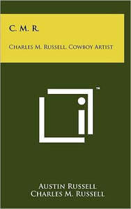 C. M. R.: Charles M. Russell, Cowboy Artist