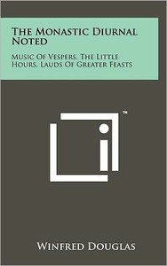 The Monastic Diurnal Noted: Music Of Vespers, The Little Hours, Lauds Of Greater Feasts