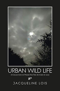 Urban Wild Life: A Collection of Poems For The Autumn of 2020 - 9781664145764 Urban Wild Life: A Collection of Poems For The Autumn of 2020 - 9781664145764
