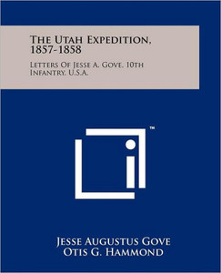 The Utah Expedition, 1857-1858: Letters Of Jesse A. Gove, 10th Infantry, U.S.A.