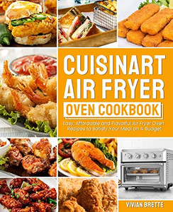Cuisinart Air Fryer Oven Cookbook: Easy, Affordable and Flavorful Air Fryer Oven Recipes to Satisfy Your Meal on A Budget - 9781637331460