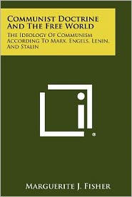 Communist Doctrine and the Free World: The Ideology of Communism According to Marx, Engels, Lenin, and Stalin