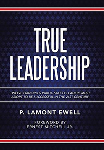 True Leadership: Twelve Principles Public Safety Leaders Must Adopt to Be Successful in the 21st Century - 9781665508315 True Leadership: Twelve Principles Public Safety Leaders Must Adopt to Be Successful in the 21st Century - 9781665508315