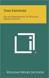 Time Exposure: The Autobiography Of William Henry Jackson