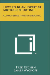 How To Be An Expert At Shotgun Shooting: Commonsense Shotgun Shooting