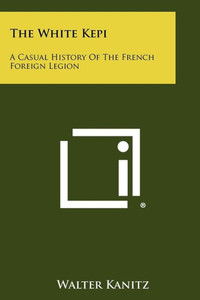The White Kepi: A Casual History of the French Foreign Legion