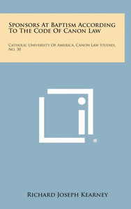 Sponsors At Baptism According To The Code Of Canon Law: Catholic University Of America, Canon Law Studies, No. 30