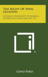 The Right Of Papal Legation: Catholic University Of America, Studies In Canon Law, No. 211