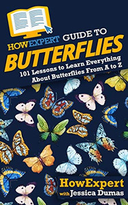 HowExpert Guide to Butterflies: 101 Lessons to Learn Everything About Butterflies From A to Z - 9781647587536
