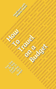 How To Travel On a Budget: Your Step By Step Guide To Traveling On a Budget - 9781648910104