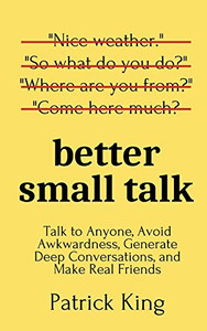 Better Small Talk: Talk to Anyone, Avoid Awkwardness, Generate Deep Conversations, and Make Real Friends - 9781647431648 Better Small Talk: Talk to Anyone, Avoid Awkwardness, Generate Deep Conversations, and Make Real Friends - 9781647431648