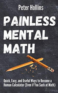 Painless Mental Math: Quick, Easy, and Useful Ways to Become a Human Calculator (Even if You Suck at Math) - 9781647431709 Painless Mental Math: Quick, Easy, and Useful Ways to Become a Human Calculator (Even if You Suck at Math) - 9781647431709